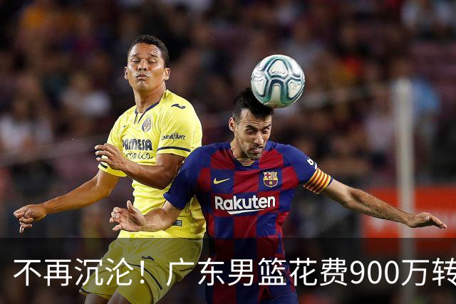 不再沉沦！广东男篮花费900万转会费签下昔日状元内线，杜锋誓言不再摆烂
